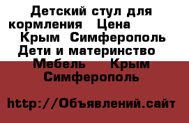 Детский стул для кормления › Цена ­ 3 000 - Крым, Симферополь Дети и материнство » Мебель   . Крым,Симферополь